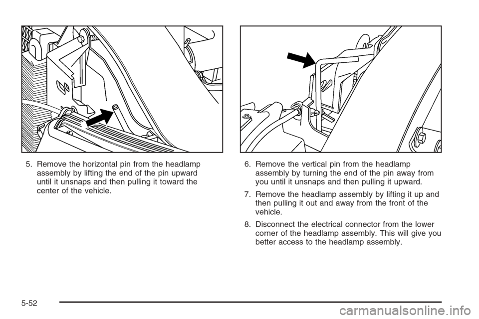 CADILLAC ESCALADE 2006 2.G Owners Manual 5. Remove the horizontal pin from the headlamp
assembly by lifting the end of the pin upward
until it unsnaps and then pulling it toward the
center of the vehicle.6. Remove the vertical pin from the h