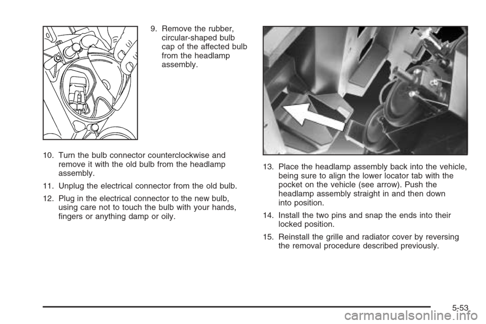 CADILLAC ESCALADE 2006 2.G Owners Guide 9. Remove the rubber,
circular-shaped bulb
cap of the affected bulb
from the headlamp
assembly.
10. Turn the bulb connector counterclockwise and
remove it with the old bulb from the headlamp
assembly.