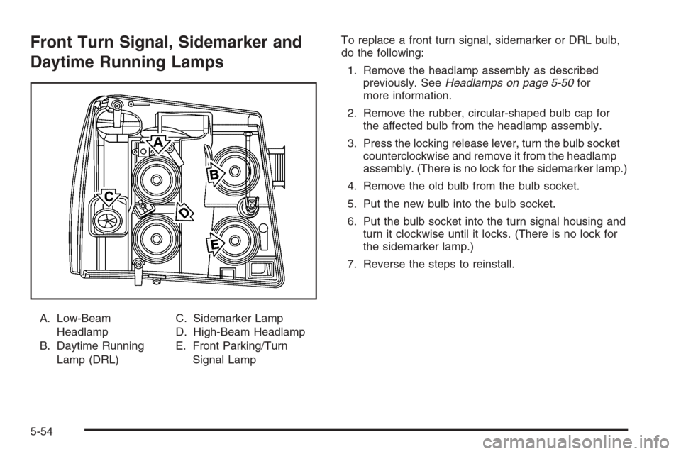 CADILLAC ESCALADE 2006 2.G Owners Guide Front Turn Signal, Sidemarker and
Daytime Running Lamps
A. Low-Beam
Headlamp
B. Daytime Running
Lamp (DRL)C. Sidemarker Lamp
D. High-Beam Headlamp
E. Front Parking/Turn
Signal LampTo replace a front t