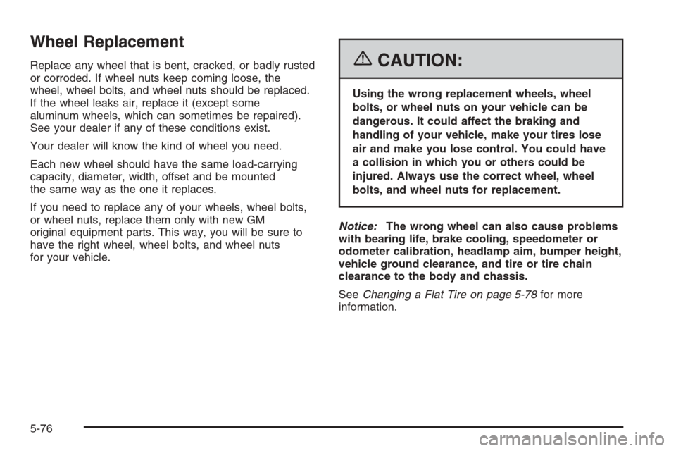 CADILLAC ESCALADE 2006 2.G Owners Guide Wheel Replacement
Replace any wheel that is bent, cracked, or badly rusted
or corroded. If wheel nuts keep coming loose, the
wheel, wheel bolts, and wheel nuts should be replaced.
If the wheel leaks a
