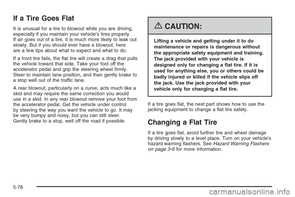 CADILLAC ESCALADE 2006 2.G Owners Manual If a Tire Goes Flat
It is unusual for a tire to blowout while you are driving,
especially if you maintain your vehicle’s tires properly.
If air goes out of a tire, it is much more likely to leak out CADILLAC ESCALADE 2006 2.G Owners Manual If a Tire Goes Flat
It is unusual for a tire to blowout while you are driving,
especially if you maintain your vehicle’s tires properly.
If air goes out of a tire, it is much more likely to leak out