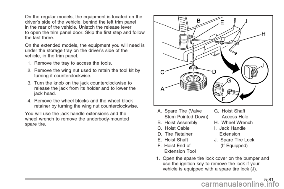 CADILLAC ESCALADE 2006 2.G Service Manual On the regular models, the equipment is located on the
driver’s side of the vehicle, behind the left trim panel
in the rear of the vehicle. Unlatch the release lever
to open the trim panel door. Ski