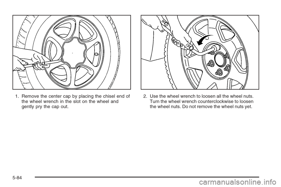 CADILLAC ESCALADE 2006 2.G Owners Manual 1. Remove the center cap by placing the chisel end of
the wheel wrench in the slot on the wheel and
gently pry the cap out.2. Use the wheel wrench to loosen all the wheel nuts.
Turn the wheel wrench c