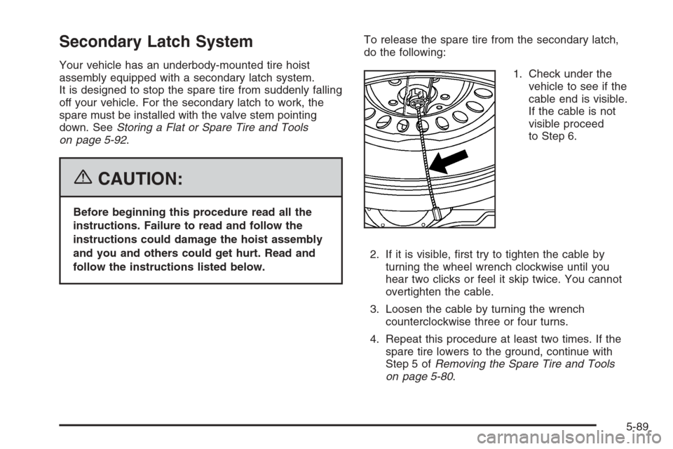CADILLAC ESCALADE 2006 2.G Owners Manual Secondary Latch System
Your vehicle has an underbody-mounted tire hoist
assembly equipped with a secondary latch system.
It is designed to stop the spare tire from suddenly falling
off your vehicle. F