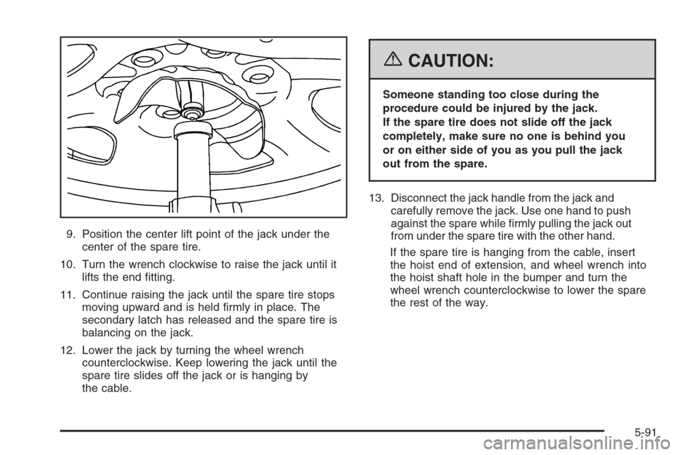 CADILLAC ESCALADE 2006 2.G Owners Manual 9. Position the center lift point of the jack under the
center of the spare tire.
10. Turn the wrench clockwise to raise the jack until it
lifts the end �tting.
11. Continue raising the jack until the