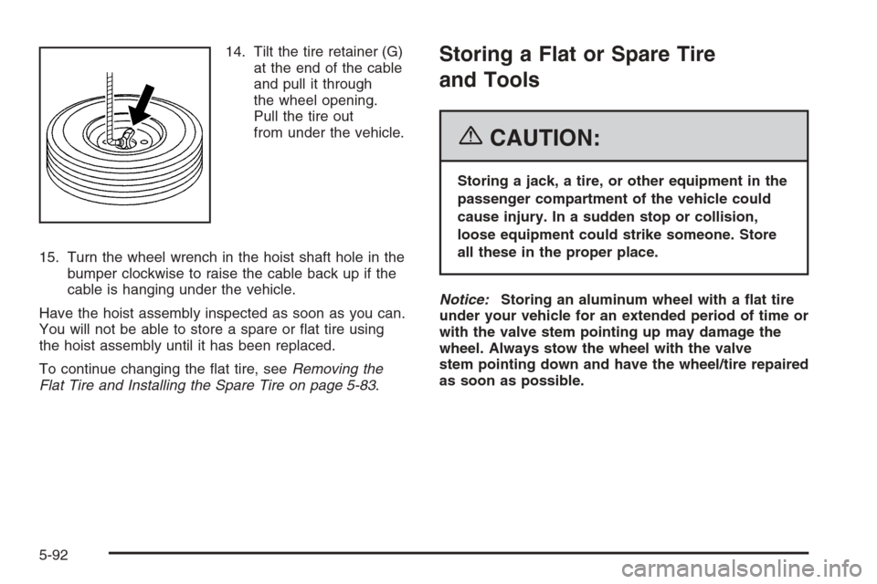 CADILLAC ESCALADE 2006 2.G Owners Manual 14. Tilt the tire retainer (G)
at the end of the cable
and pull it through
the wheel opening.
Pull the tire out
from under the vehicle.
15. Turn the wheel wrench in the hoist shaft hole in the
bumper 