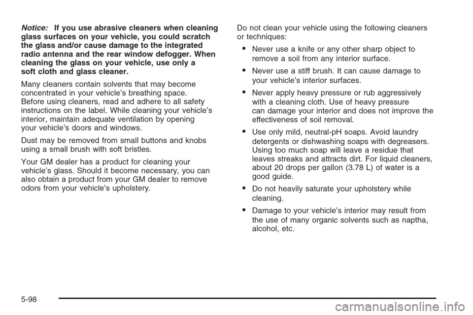 CADILLAC ESCALADE 2006 2.G Owners Manual Notice:If you use abrasive cleaners when cleaning
glass surfaces on your vehicle, you could scratch
the glass and/or cause damage to the integrated
radio antenna and the rear window defogger. When
cle