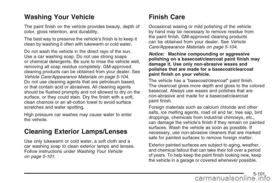 CADILLAC ESCALADE 2006 2.G Owners Manual Washing Your Vehicle
The paint �nish on the vehicle provides beauty, depth of
color, gloss retention, and durability.
The best way to preserve the vehicle’s �nish is to keep it
clean by washing it o