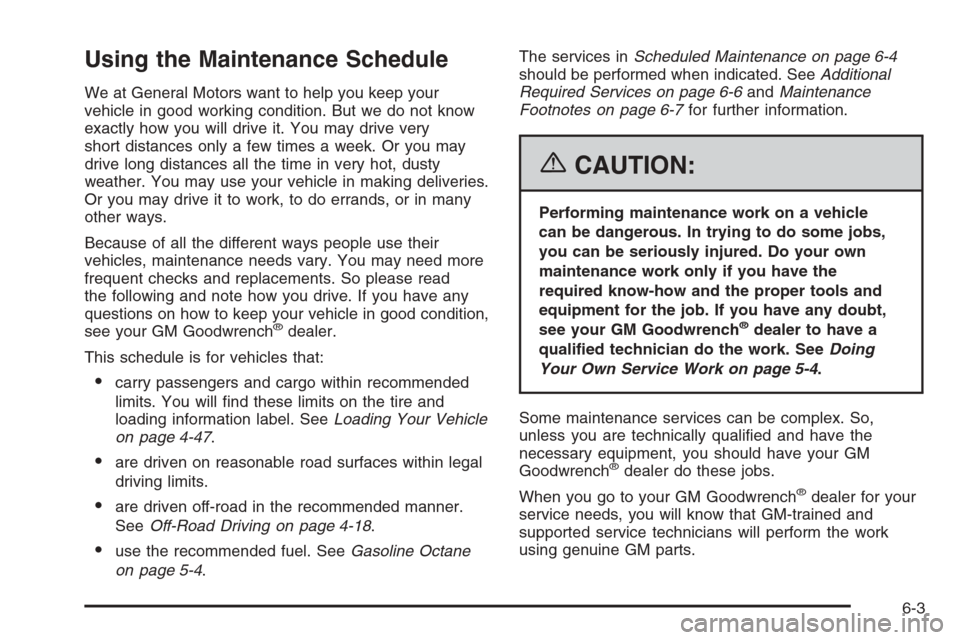 CADILLAC ESCALADE 2006 2.G Owners Manual Using the Maintenance Schedule
We at General Motors want to help you keep your
vehicle in good working condition. But we do not know
exactly how you will drive it. You may drive very
short distances o