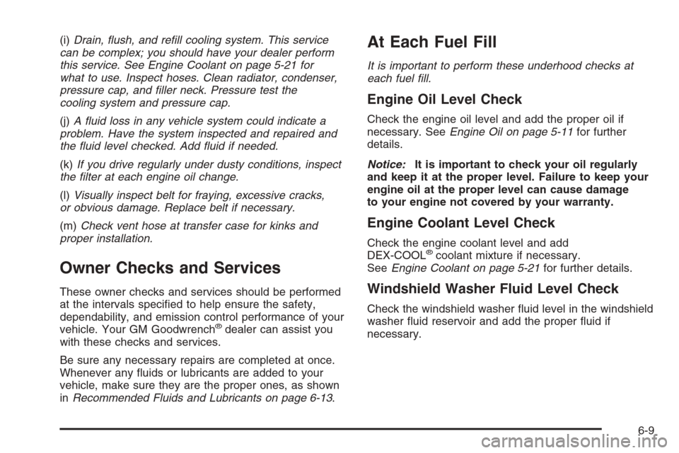 CADILLAC ESCALADE 2006 2.G Owners Manual (i)Drain, �ush, and re�ll cooling system. This service
can be complex; you should have your dealer perform
this service. See Engine Coolant on page 5-21 for
what to use. Inspect hoses. Clean radiator,