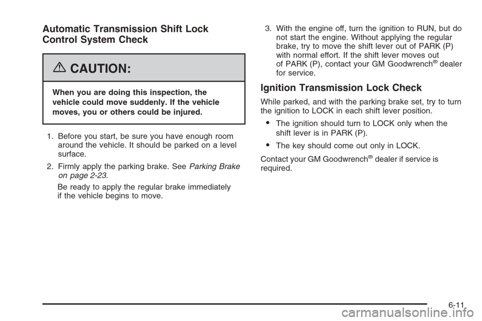 CADILLAC ESCALADE 2006 2.G Service Manual Automatic Transmission Shift Lock
Control System Check
{CAUTION:
When you are doing this inspection, the
vehicle could move suddenly. If the vehicle
moves, you or others could be injured.
1. Before yo