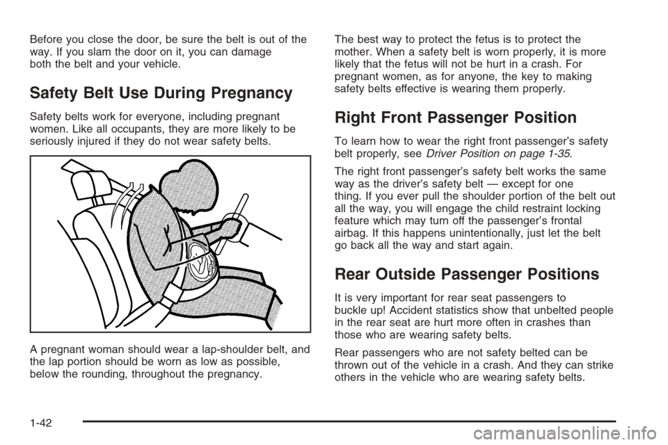 CADILLAC ESCALADE 2006 2.G Owners Manual Before you close the door, be sure the belt is out of the
way. If you slam the door on it, you can damage
both the belt and your vehicle.
Safety Belt Use During Pregnancy
Safety belts work for everyon