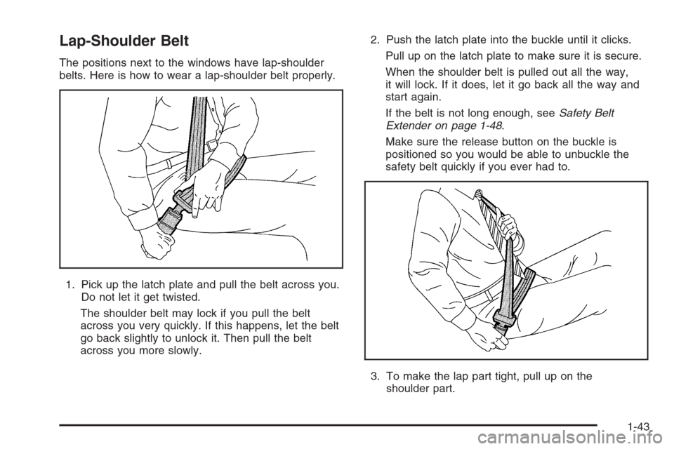 CADILLAC ESCALADE 2006 2.G Service Manual Lap-Shoulder Belt
The positions next to the windows have lap-shoulder
belts. Here is how to wear a lap-shoulder belt properly.
1. Pick up the latch plate and pull the belt across you.
Do not let it ge
