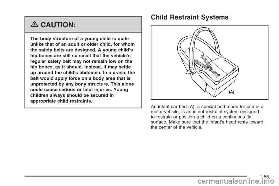 CADILLAC ESCALADE 2006 2.G Repair Manual {CAUTION:
The body structure of a young child is quite
unlike that of an adult or older child, for whom
the safety belts are designed. A young child’s
hip bones are still so small that the vehicle