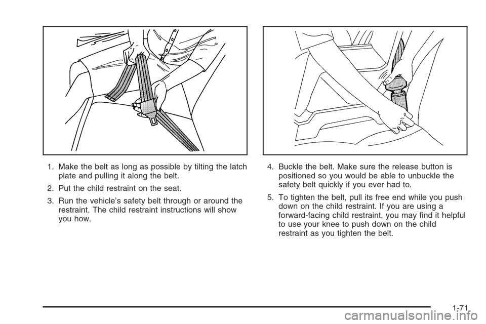 CADILLAC ESCALADE 2006 2.G Manual PDF 1. Make the belt as long as possible by tilting the latch
plate and pulling it along the belt.
2. Put the child restraint on the seat.
3. Run the vehicle’s safety belt through or around the
restrain