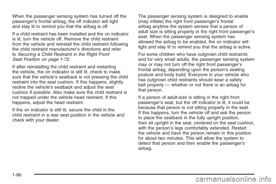 CADILLAC ESCALADE 2006 2.G Owners Manual When the passenger sensing system has turned off the
passenger’s frontal airbag, the off indicator will light
and stay lit to remind you that the airbag is off.
If a child restraint has been install
