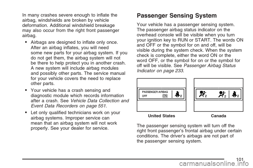 CADILLAC ESCALADE 2007 3.G Owners Manual In many crashes severe enough to in�ate the
airbag, windshields are broken by vehicle
deformation. Additional windshield breakage
may also occur from the right front passenger
airbag.
Airbags are des