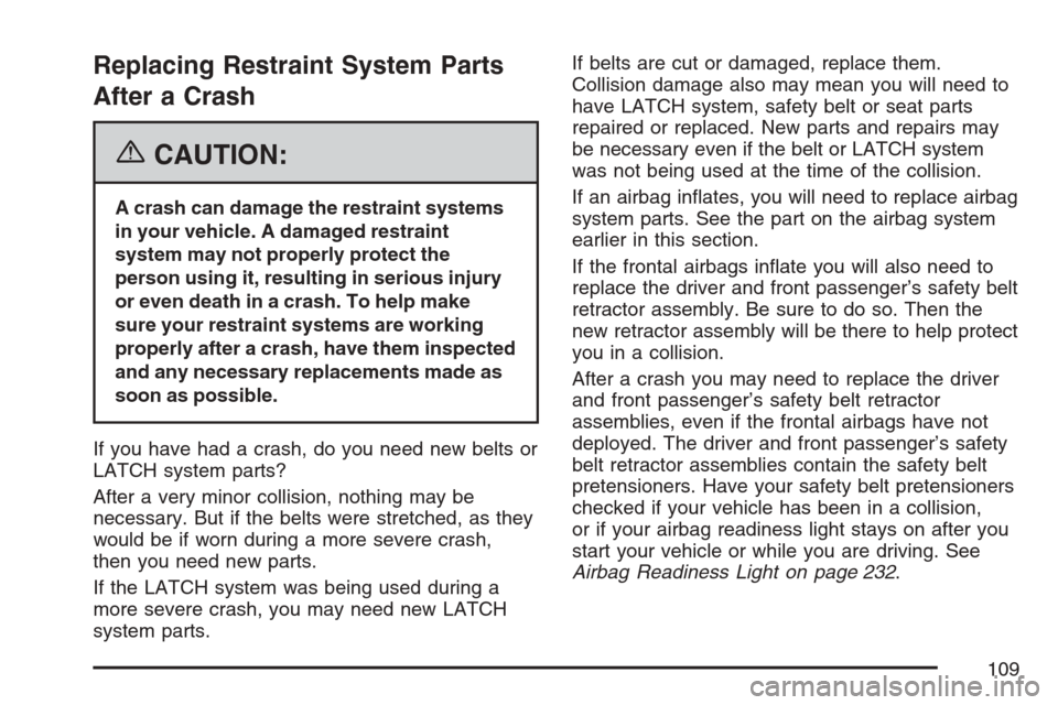 CADILLAC ESCALADE 2007 3.G Owners Manual Replacing Restraint System Parts
After a Crash
{CAUTION:
A crash can damage the restraint systems
in your vehicle. A damaged restraint
system may not properly protect the
person using it, resulting in