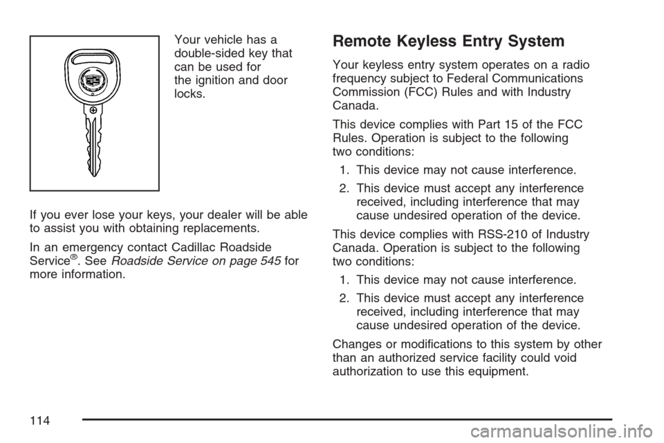 CADILLAC ESCALADE 2007 3.G Owners Manual Your vehicle has a
double-sided key that
can be used for
the ignition and door
locks.
If you ever lose your keys, your dealer will be able
to assist you with obtaining replacements.
In an emergency co CADILLAC ESCALADE 2007 3.G Owners Manual Your vehicle has a
double-sided key that
can be used for
the ignition and door
locks.
If you ever lose your keys, your dealer will be able
to assist you with obtaining replacements.
In an emergency co