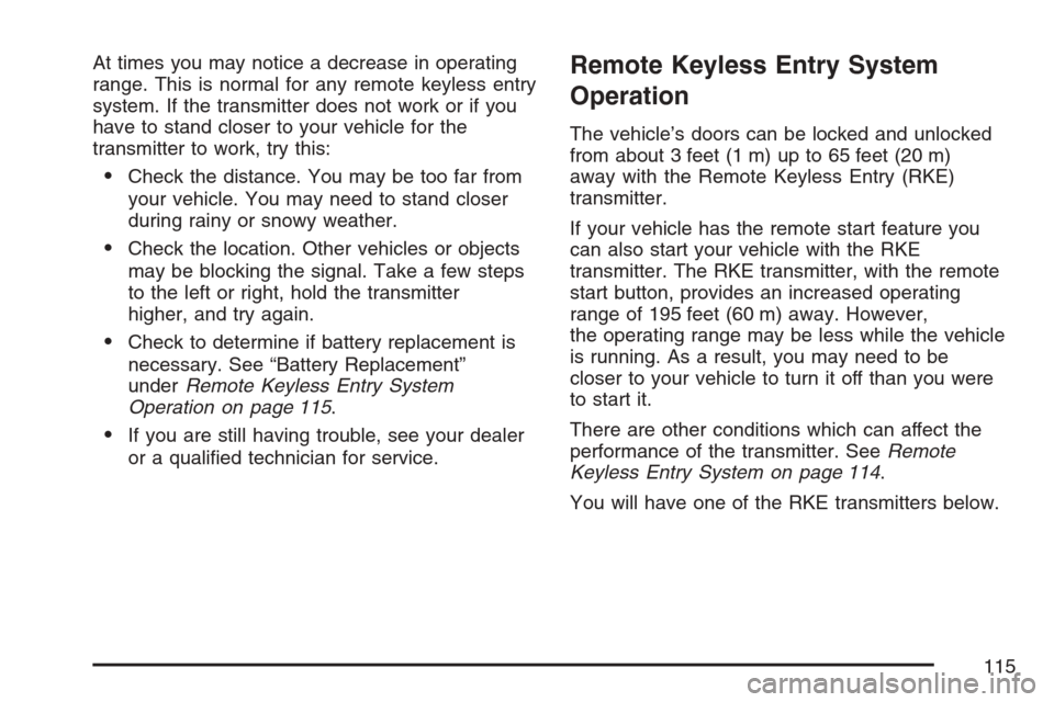 CADILLAC ESCALADE 2007 3.G Owners Manual At times you may notice a decrease in operating
range. This is normal for any remote keyless entry
system. If the transmitter does not work or if you
have to stand closer to your vehicle for the
trans