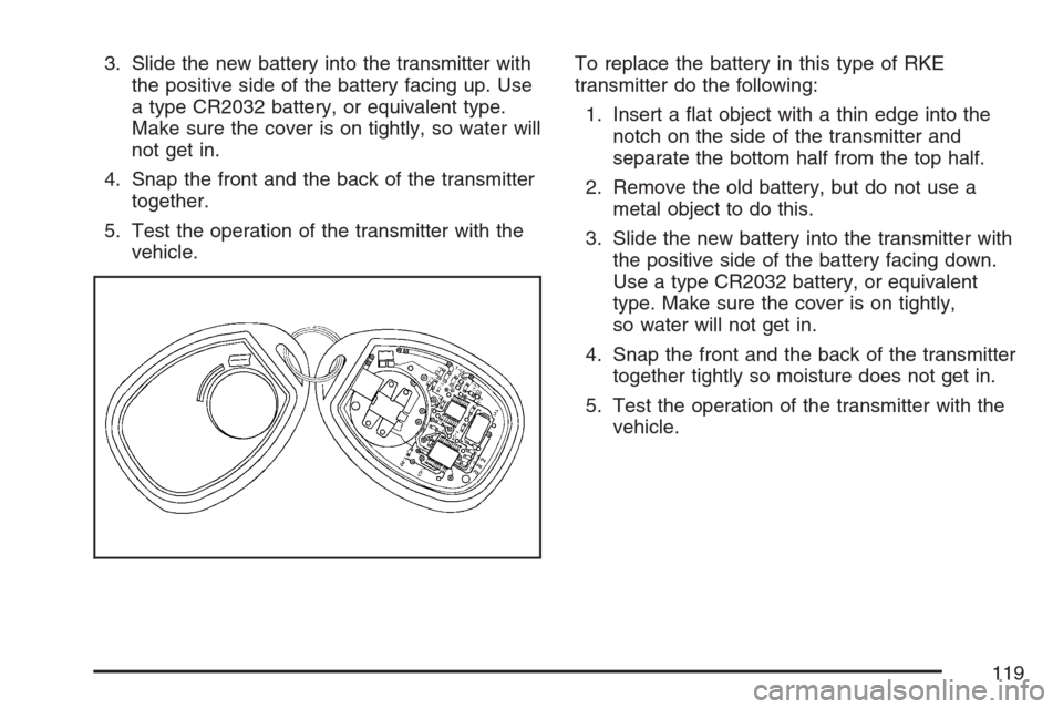 CADILLAC ESCALADE 2007 3.G Owners Manual 3. Slide the new battery into the transmitter with
the positive side of the battery facing up. Use
a type CR2032 battery, or equivalent type.
Make sure the cover is on tightly, so water will
not get i CADILLAC ESCALADE 2007 3.G Owners Manual 3. Slide the new battery into the transmitter with
the positive side of the battery facing up. Use
a type CR2032 battery, or equivalent type.
Make sure the cover is on tightly, so water will
not get i
