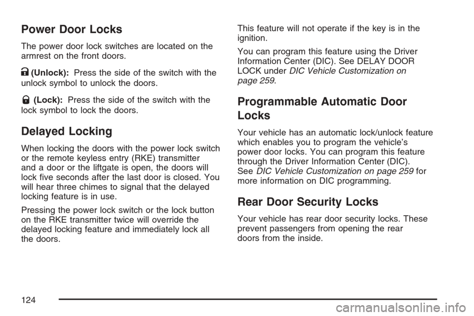 CADILLAC ESCALADE 2007 3.G Owners Manual Power Door Locks
The power door lock switches are located on the
armrest on the front doors.
K(Unlock):Press the side of the switch with the
unlock symbol to unlock the doors.
Q(Lock):Press the side o