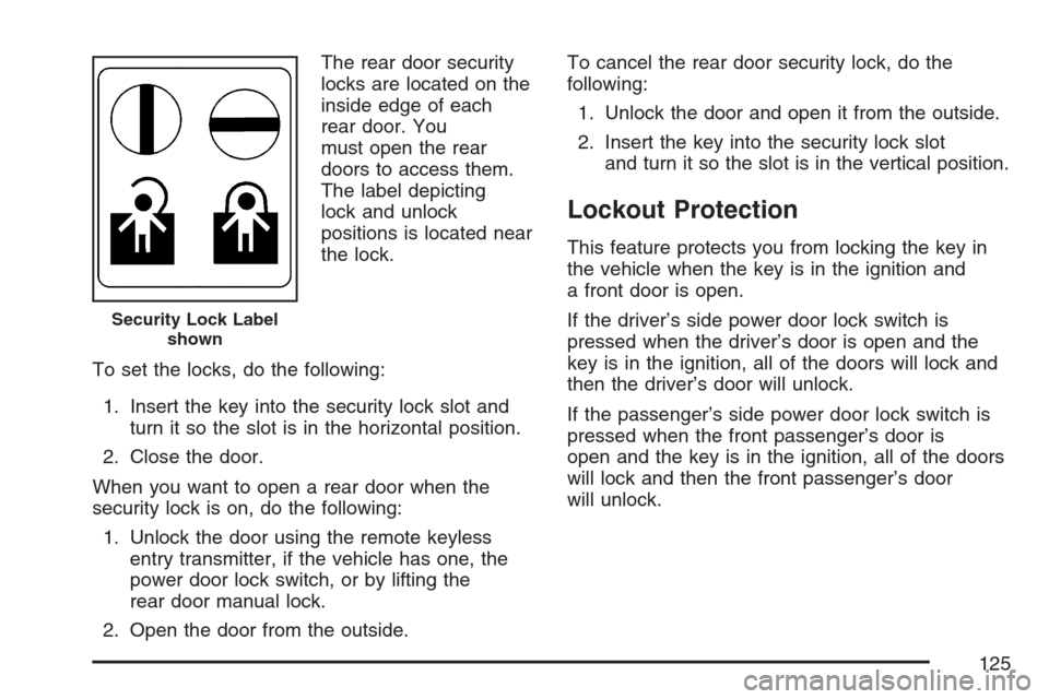 CADILLAC ESCALADE 2007 3.G Owners Manual The rear door security
locks are located on the
inside edge of each
rear door. You
must open the rear
doors to access them.
The label depicting
lock and unlock
positions is located near
the lock.
To s