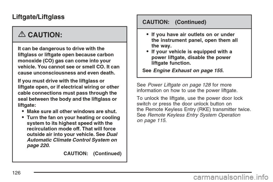 CADILLAC ESCALADE 2007 3.G Owners Manual Liftgate/Liftglass
{CAUTION:
It can be dangerous to drive with the
liftglass or liftgate open because carbon
monoxide (CO) gas can come into your
vehicle. You cannot see or smell CO. It can
cause unco