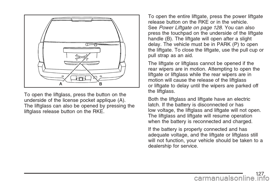 CADILLAC ESCALADE 2007 3.G Owners Manual To open the liftglass, press the button on the
underside of the license pocket applique (A).
The liftglass can also be opened by pressing the
liftglass release button on the RKE.To open the entire lif