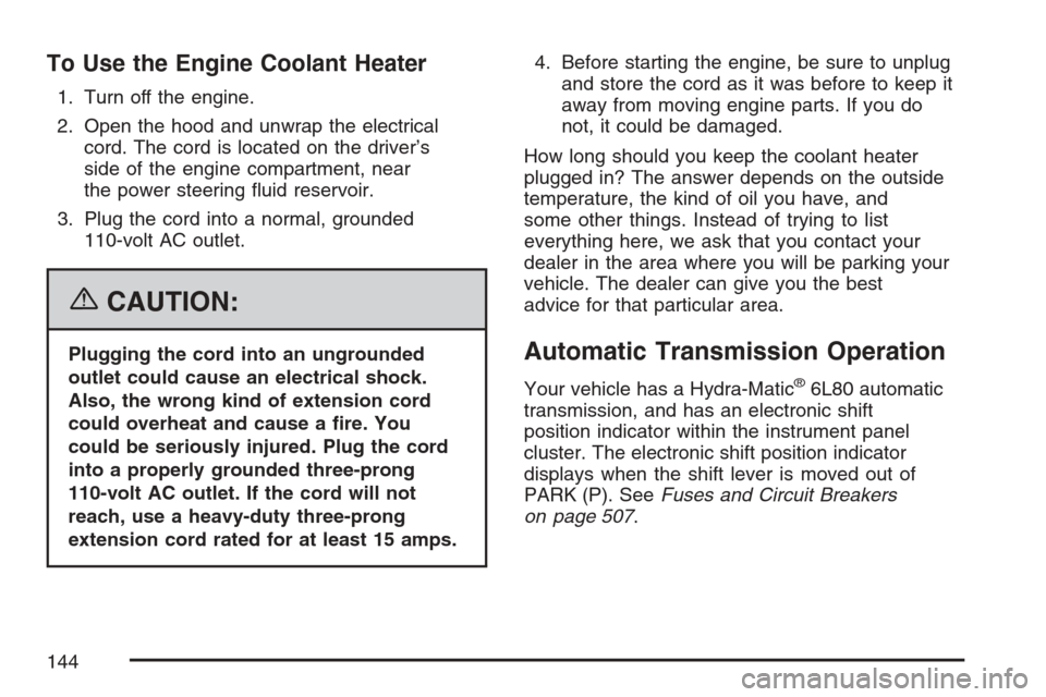 CADILLAC ESCALADE 2007 3.G Owners Manual To Use the Engine Coolant Heater
1. Turn off the engine.
2. Open the hood and unwrap the electrical
cord. The cord is located on the driver’s
side of the engine compartment, near
the power steering 