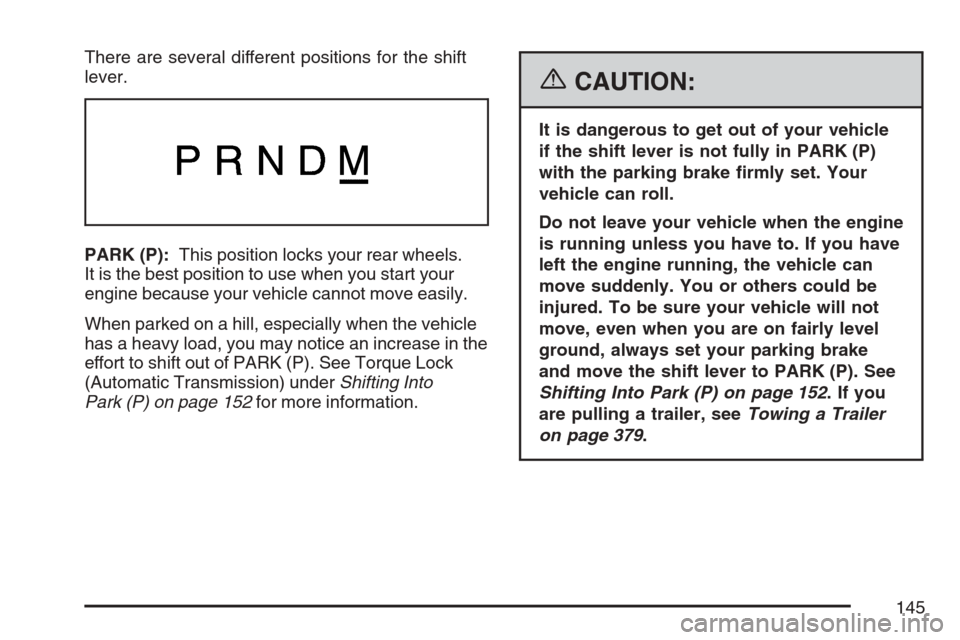CADILLAC ESCALADE 2007 3.G Owners Manual There are several different positions for the shift
lever.
PARK (P):This position locks your rear wheels.
It is the best position to use when you start your
engine because your vehicle cannot move eas