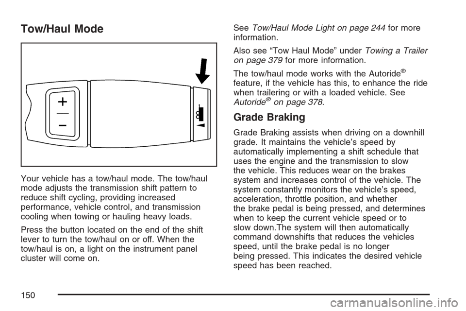 CADILLAC ESCALADE 2007 3.G Owners Manual Tow/Haul Mode
Your vehicle has a tow/haul mode. The tow/haul
mode adjusts the transmission shift pattern to
reduce shift cycling, providing increased
performance, vehicle control, and transmission
coo