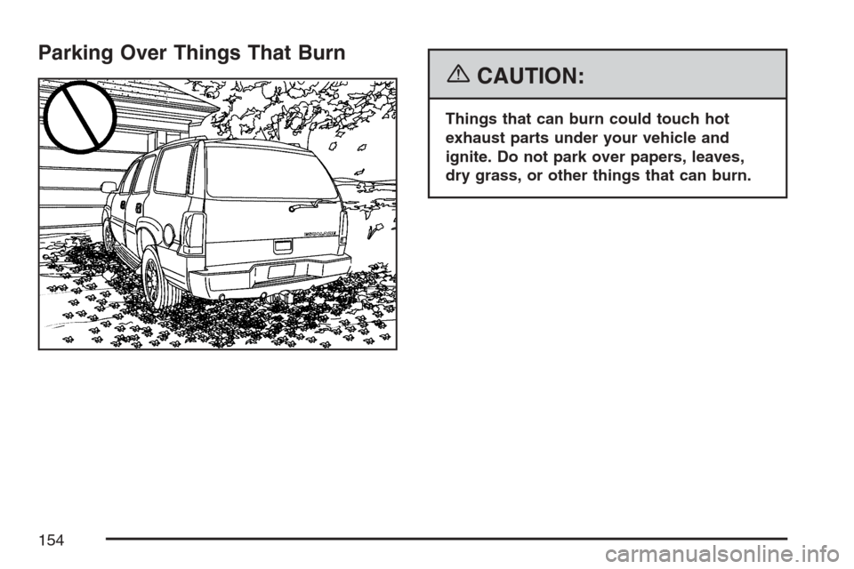 CADILLAC ESCALADE 2007 3.G Owners Manual Parking Over Things That Burn
{CAUTION:
Things that can burn could touch hot
exhaust parts under your vehicle and
ignite. Do not park over papers, leaves,
dry grass, or other things that can burn.
154