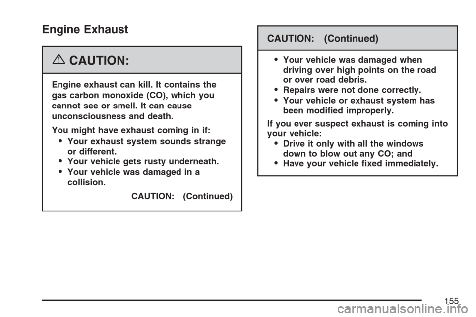 CADILLAC ESCALADE 2007 3.G Owners Manual Engine Exhaust
{CAUTION:
Engine exhaust can kill. It contains the
gas carbon monoxide (CO), which you
cannot see or smell. It can cause
unconsciousness and death.
You might have exhaust coming in if:
