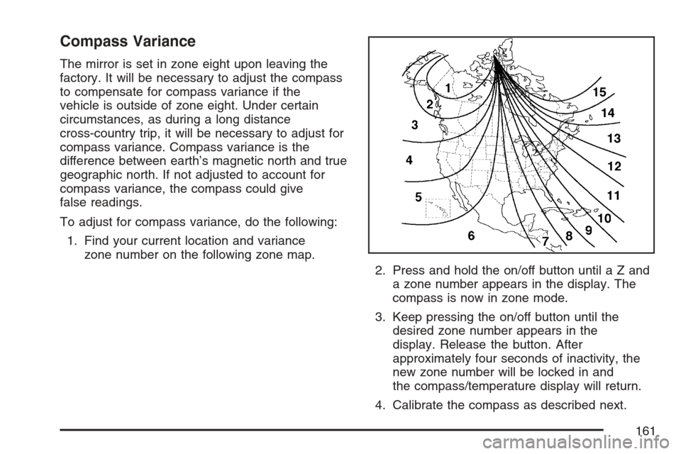 CADILLAC ESCALADE 2007 3.G User Guide Compass Variance
The mirror is set in zone eight upon leaving the
factory. It will be necessary to adjust the compass
to compensate for compass variance if the
vehicle is outside of zone eight. Under 