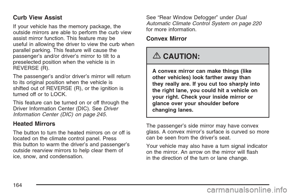CADILLAC ESCALADE 2007 3.G Owners Manual Curb View Assist
If your vehicle has the memory package, the
outside mirrors are able to perform the curb view
assist mirror function. This feature may be
useful in allowing the driver to view the cur