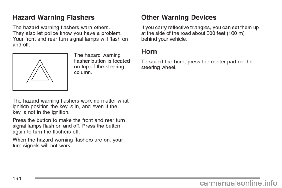 CADILLAC ESCALADE 2007 3.G Owners Manual Hazard Warning Flashers
The hazard warning �ashers warn others.
They also let police know you have a problem.
Your front and rear turn signal lamps will �ash on
and off.
The hazard warning
�asher butt