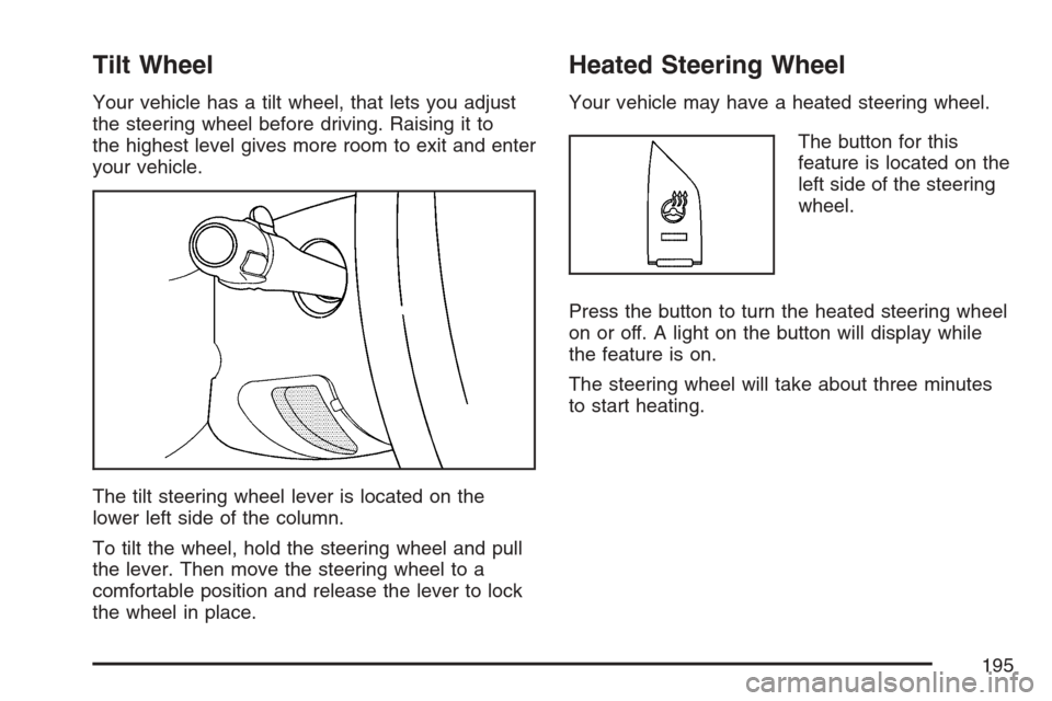 CADILLAC ESCALADE 2007 3.G User Guide Tilt Wheel
Your vehicle has a tilt wheel, that lets you adjust
the steering wheel before driving. Raising it to
the highest level gives more room to exit and enter
your vehicle.
The tilt steering whee