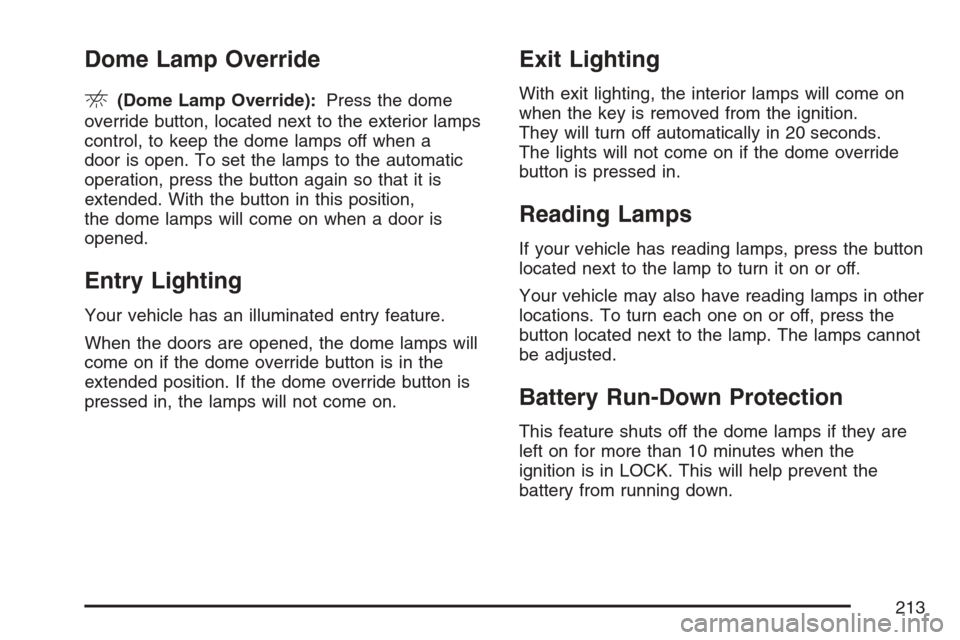 CADILLAC ESCALADE 2007 3.G Owners Manual Dome Lamp Override
E(Dome Lamp Override):Press the dome
override button, located next to the exterior lamps
control, to keep the dome lamps off when a
door is open. To set the lamps to the automatic
o CADILLAC ESCALADE 2007 3.G Owners Manual Dome Lamp Override
E(Dome Lamp Override):Press the dome
override button, located next to the exterior lamps
control, to keep the dome lamps off when a
door is open. To set the lamps to the automatic
o