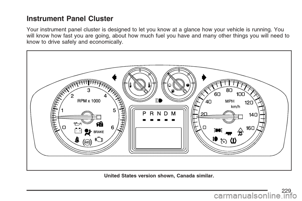 CADILLAC ESCALADE 2007 3.G Owners Manual Instrument Panel Cluster
Your instrument panel cluster is designed to let you know at a glance how your vehicle is running. You
will know how fast you are going, about how much fuel you have and many 