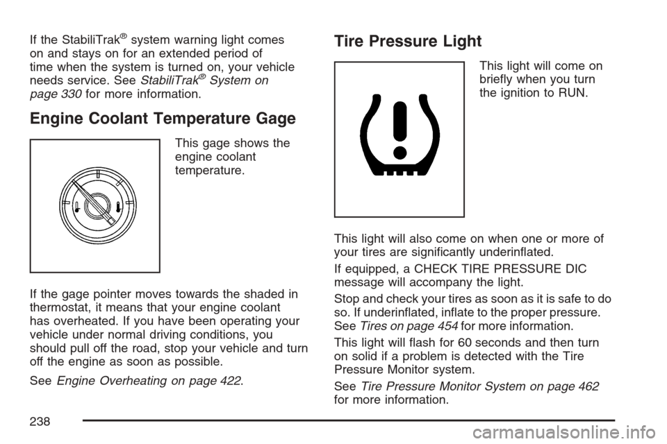 CADILLAC ESCALADE 2007 3.G Owners Manual If the StabiliTrak®system warning light comes
on and stays on for an extended period of
time when the system is turned on, your vehicle
needs service. SeeStabiliTrak
®System on
page 330for more info