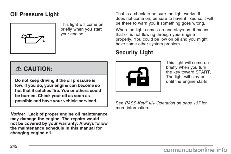 CADILLAC ESCALADE 2007 3.G Owners Manual Oil Pressure Light
This light will come on
brie�y when you start
your engine.
{CAUTION:
Do not keep driving if the oil pressure is
low. If you do, your engine can become so
hot that it catches �re. Yo