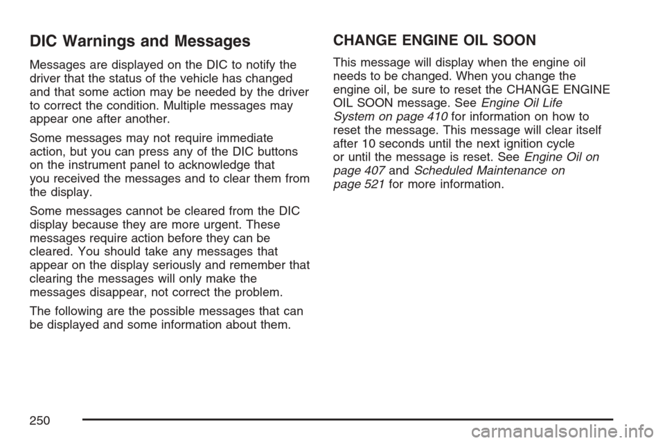 CADILLAC ESCALADE 2007 3.G Owners Manual DIC Warnings and Messages
Messages are displayed on the DIC to notify the
driver that the status of the vehicle has changed
and that some action may be needed by the driver
to correct the condition. M