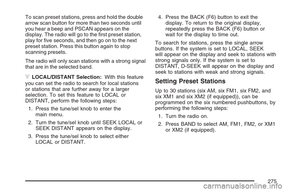 CADILLAC ESCALADE 2007 3.G Workshop Manual To scan preset stations, press and hold the double
arrow scan button for more than two seconds until
you hear a beep and PSCAN appears on the
display. The radio will go to the �rst preset station,
pla