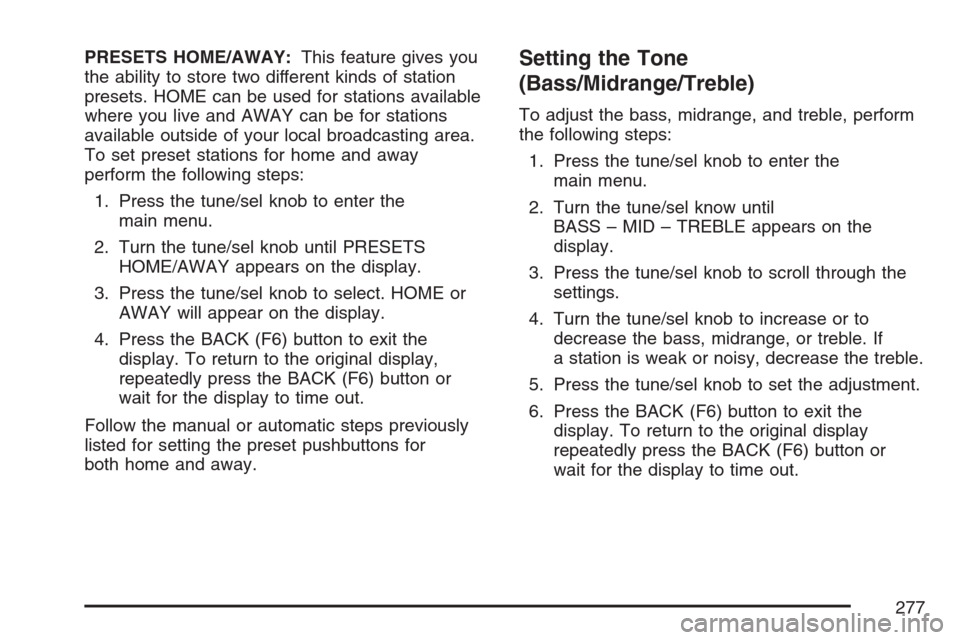 CADILLAC ESCALADE 2007 3.G Workshop Manual PRESETS HOME/AWAY:This feature gives you
the ability to store two different kinds of station
presets. HOME can be used for stations available
where you live and AWAY can be for stations
available outs