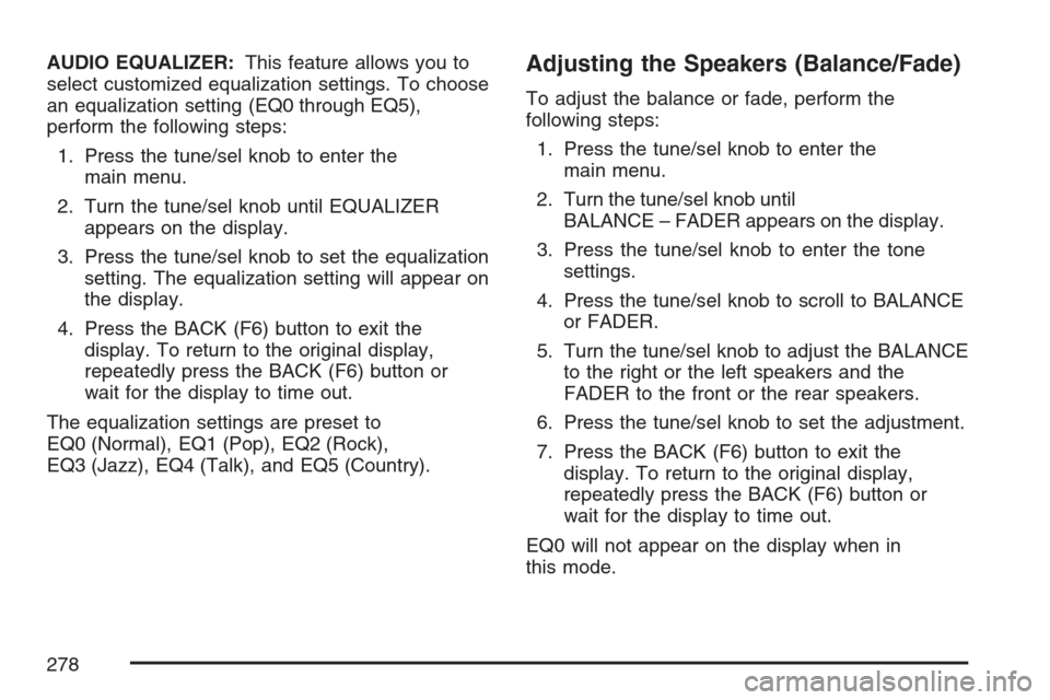CADILLAC ESCALADE 2007 3.G Workshop Manual AUDIO EQUALIZER:This feature allows you to
select customized equalization settings. To choose
an equalization setting (EQ0 through EQ5),
perform the following steps:
1. Press the tune/sel knob to ente