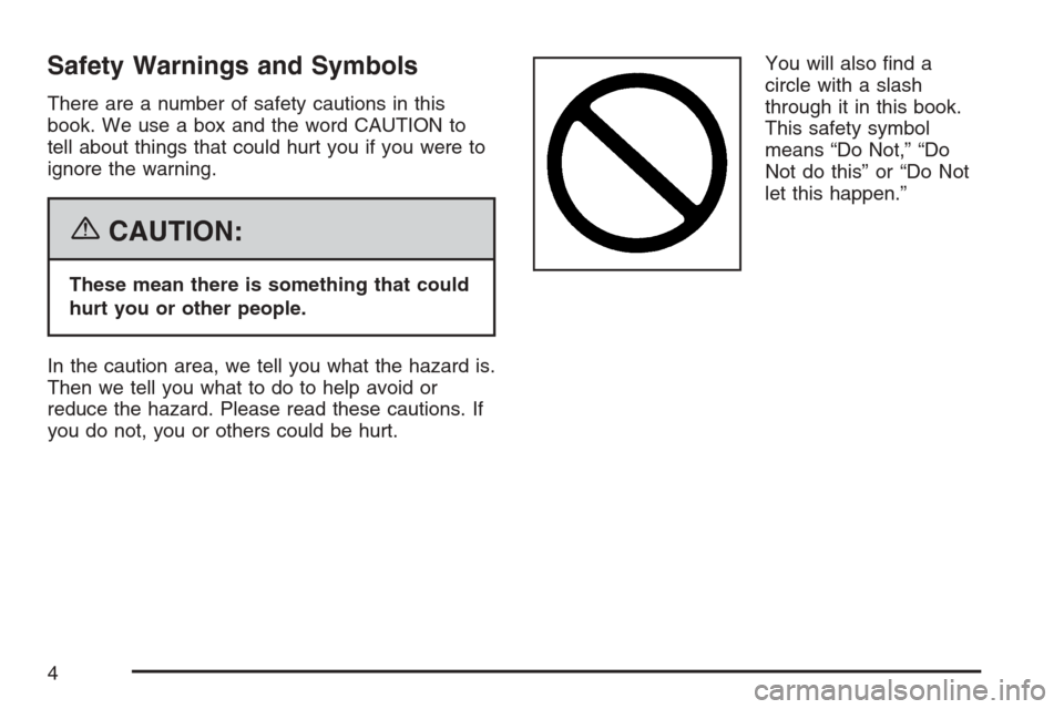 CADILLAC ESCALADE 2007 3.G Owners Manual Safety Warnings and Symbols
There are a number of safety cautions in this
book. We use a box and the word CAUTION to
tell about things that could hurt you if you were to
ignore the warning.
{CAUTION:
