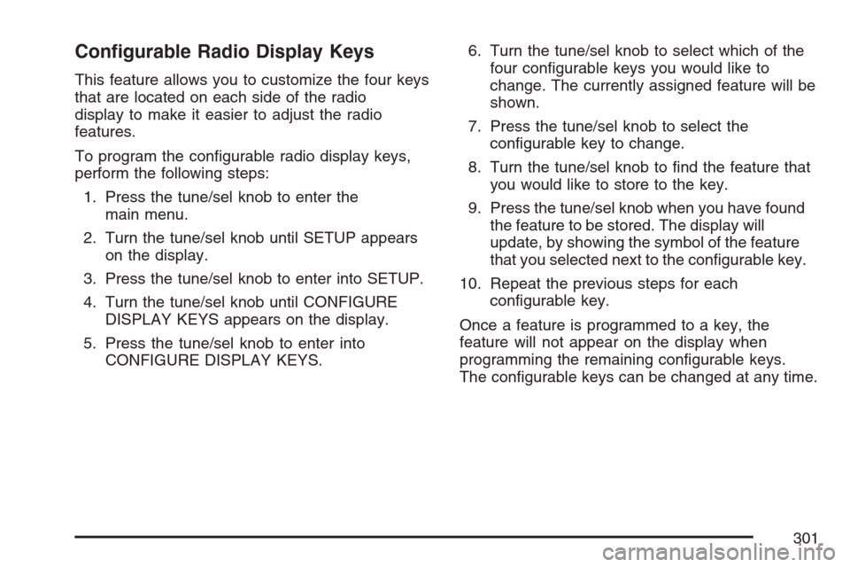 CADILLAC ESCALADE 2007 3.G Owners Manual Con�gurable Radio Display Keys
This feature allows you to customize the four keys
that are located on each side of the radio
display to make it easier to adjust the radio
features.
To program the con�