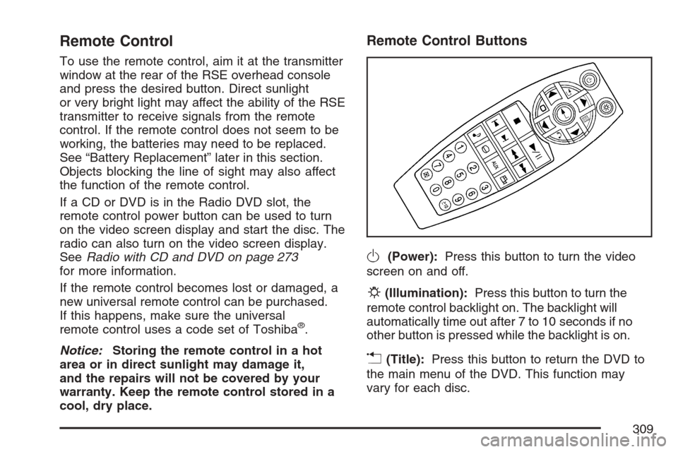 CADILLAC ESCALADE 2007 3.G Owners Manual Remote Control
To use the remote control, aim it at the transmitter
window at the rear of the RSE overhead console
and press the desired button. Direct sunlight
or very bright light may affect the abi
