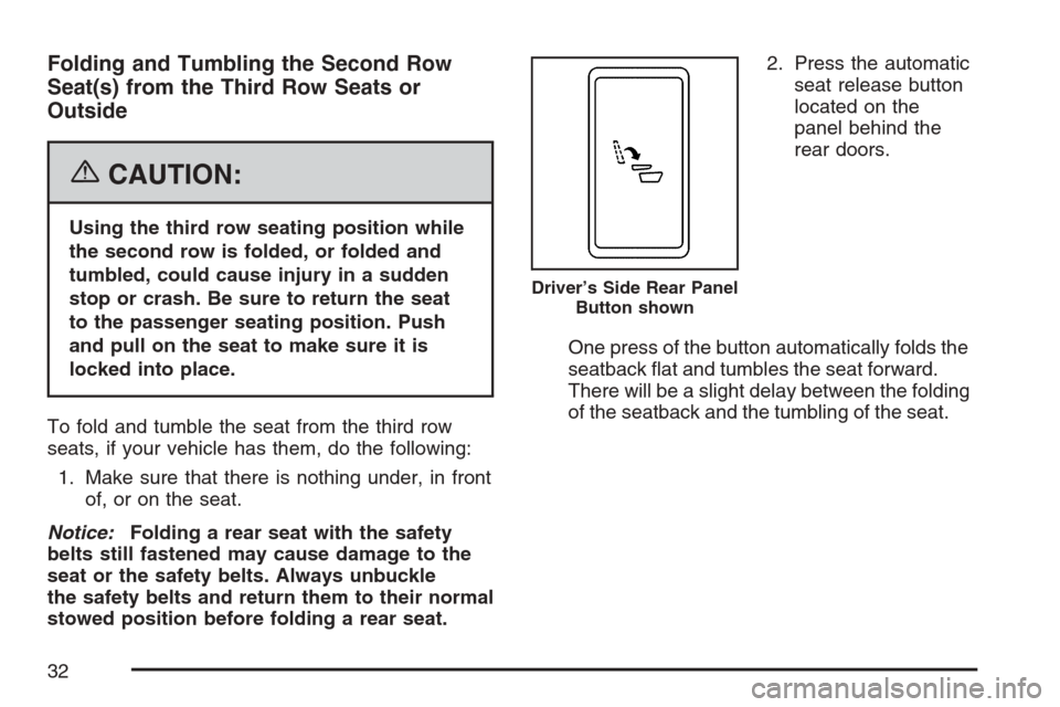 CADILLAC ESCALADE 2007 3.G Owners Guide Folding and Tumbling the Second Row
Seat(s) from the Third Row Seats or
Outside
{CAUTION:
Using the third row seating position while
the second row is folded, or folded and
tumbled, could cause injury